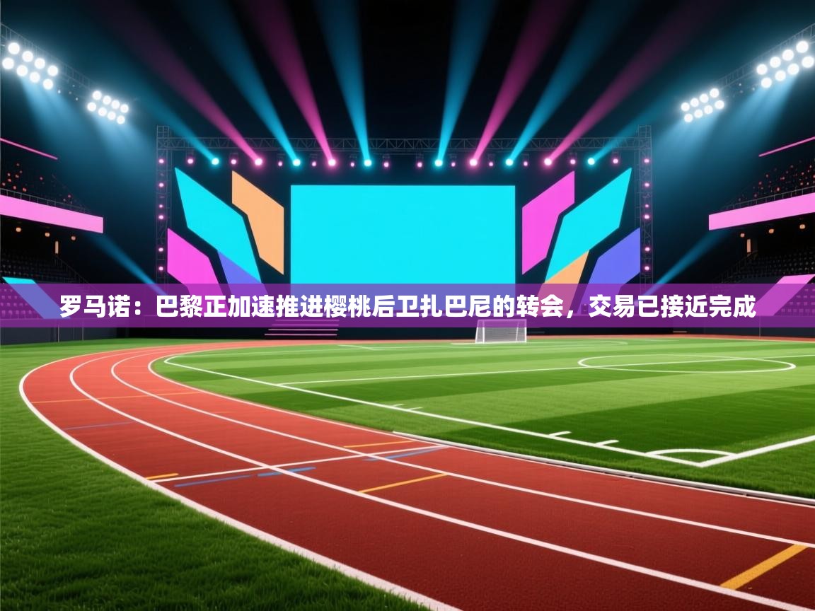 罗马诺:巴黎正加速推进樱桃后卫扎巴尼的转会,交易已接近完成 第1张