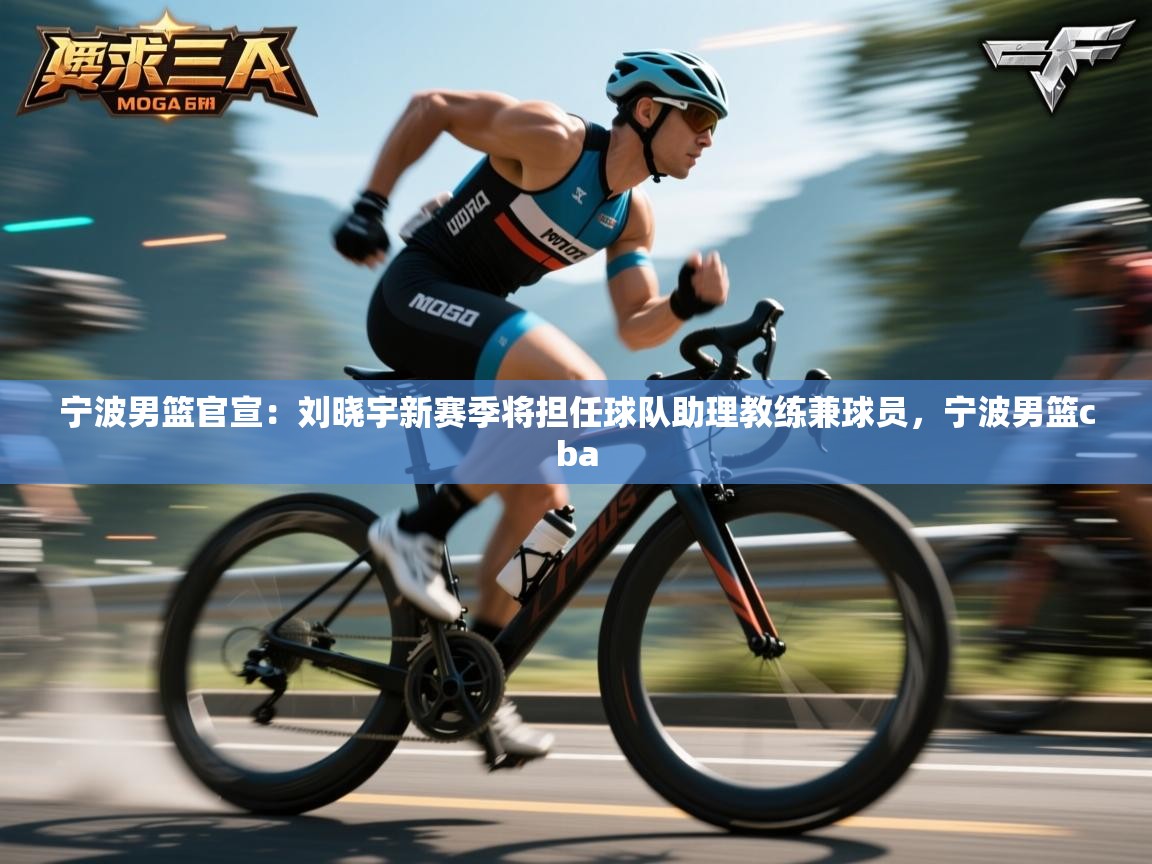 宁波男篮官宣：刘晓宇新赛季将担任球队助理教练兼球员，宁波男篮cba  第2张