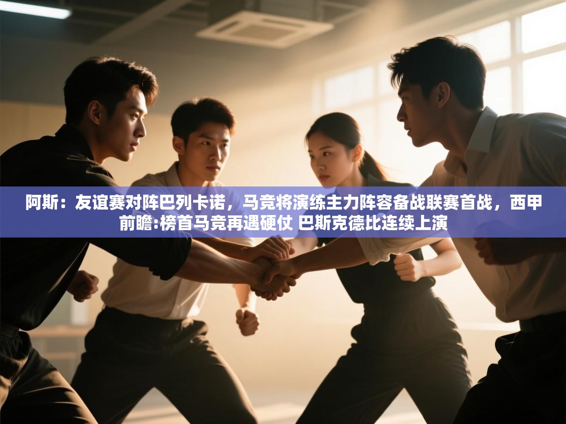 阿斯：友谊赛对阵巴列卡诺，马竞将演练主力阵容备战联赛首战，西甲前瞻:榜首马竞再遇硬仗 巴斯克德比连续上演  第2张