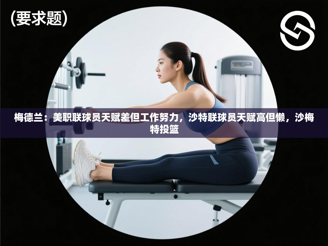 梅德兰：美职联球员天赋差但工作努力，沙特联球员天赋高但懒，沙梅特投篮