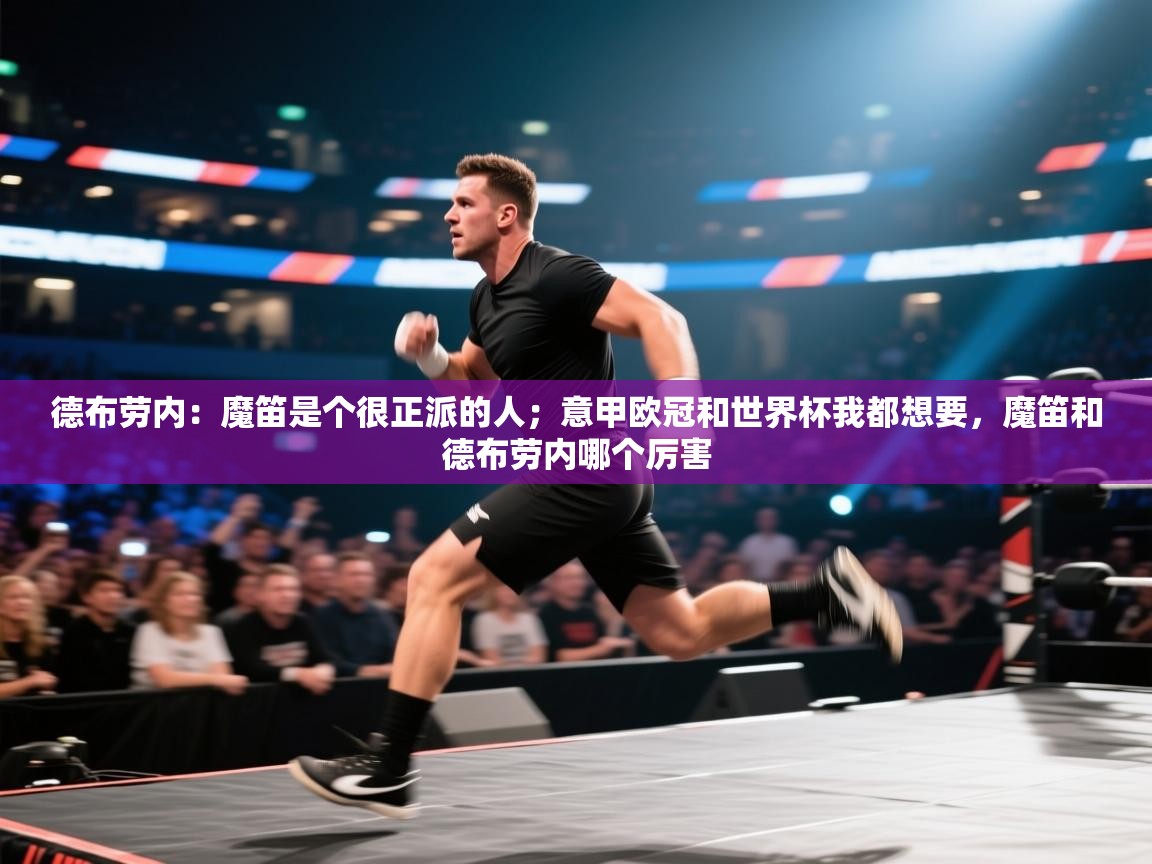 德布劳内：魔笛是个很正派的人；意甲欧冠和世界杯我都想要，魔笛和德布劳内哪个厉害  第2张