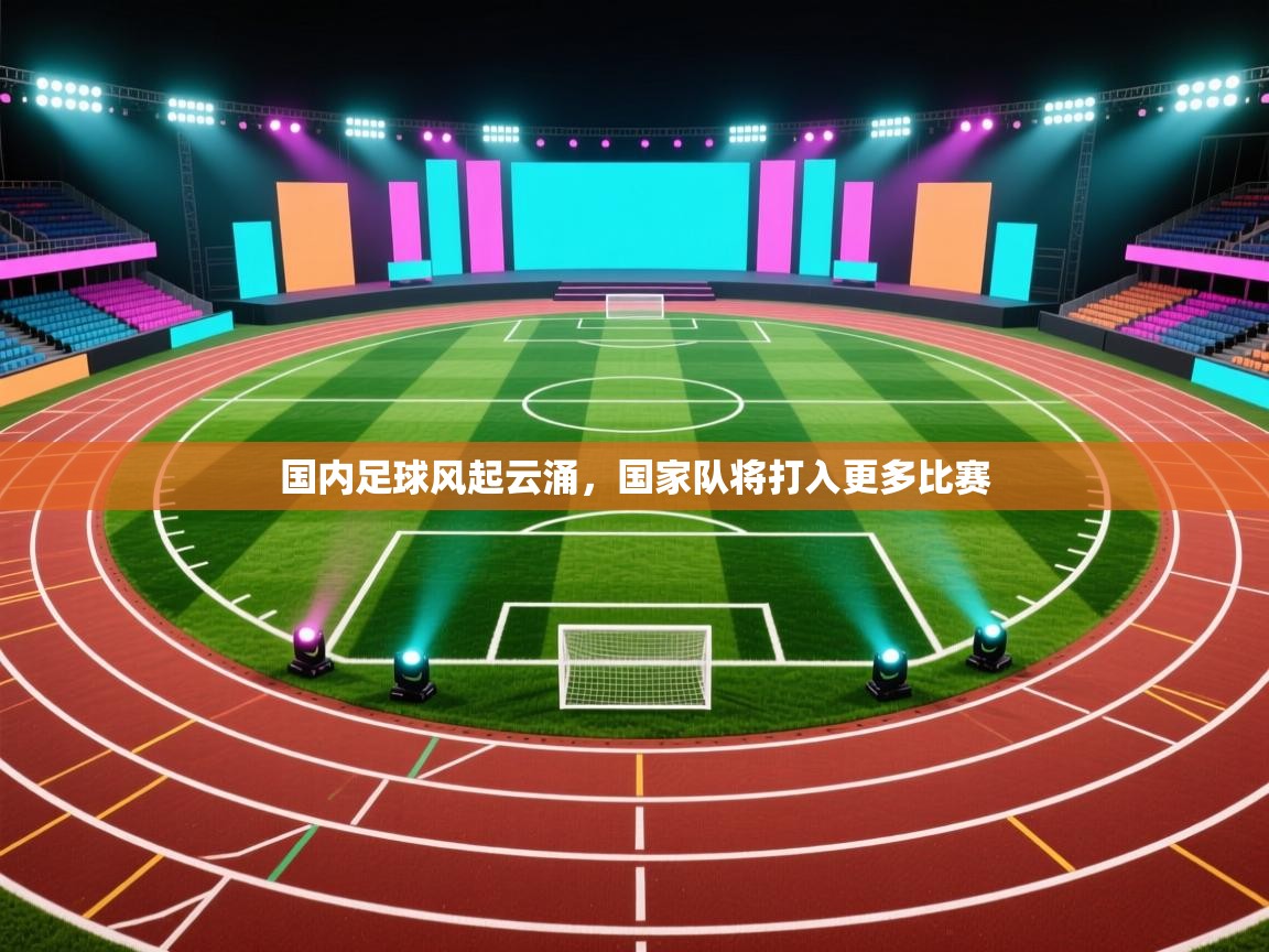 国内足球风起云涌，国家队将打入更多比赛  第2张