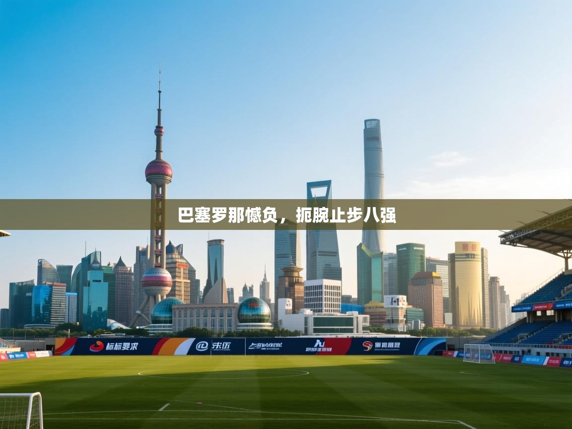 巴塞罗那憾负，扼腕止步八强