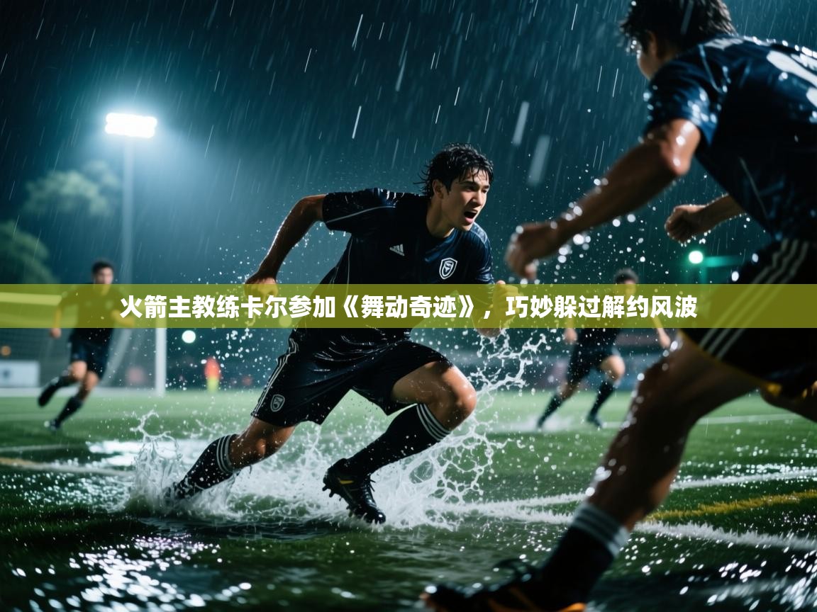 火箭主教练卡尔参加《舞动奇迹》，巧妙躲过解约风波