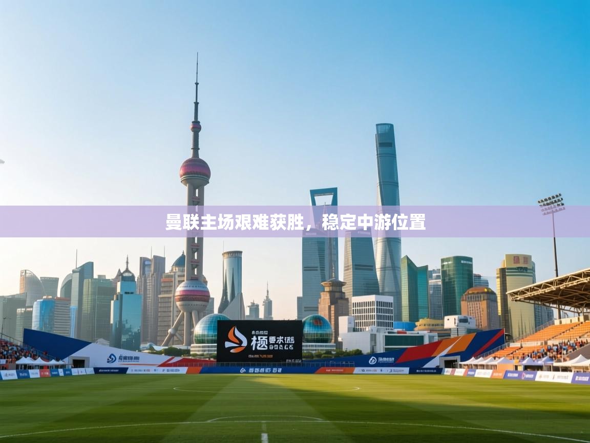 曼联主场艰难获胜，稳定中游位置