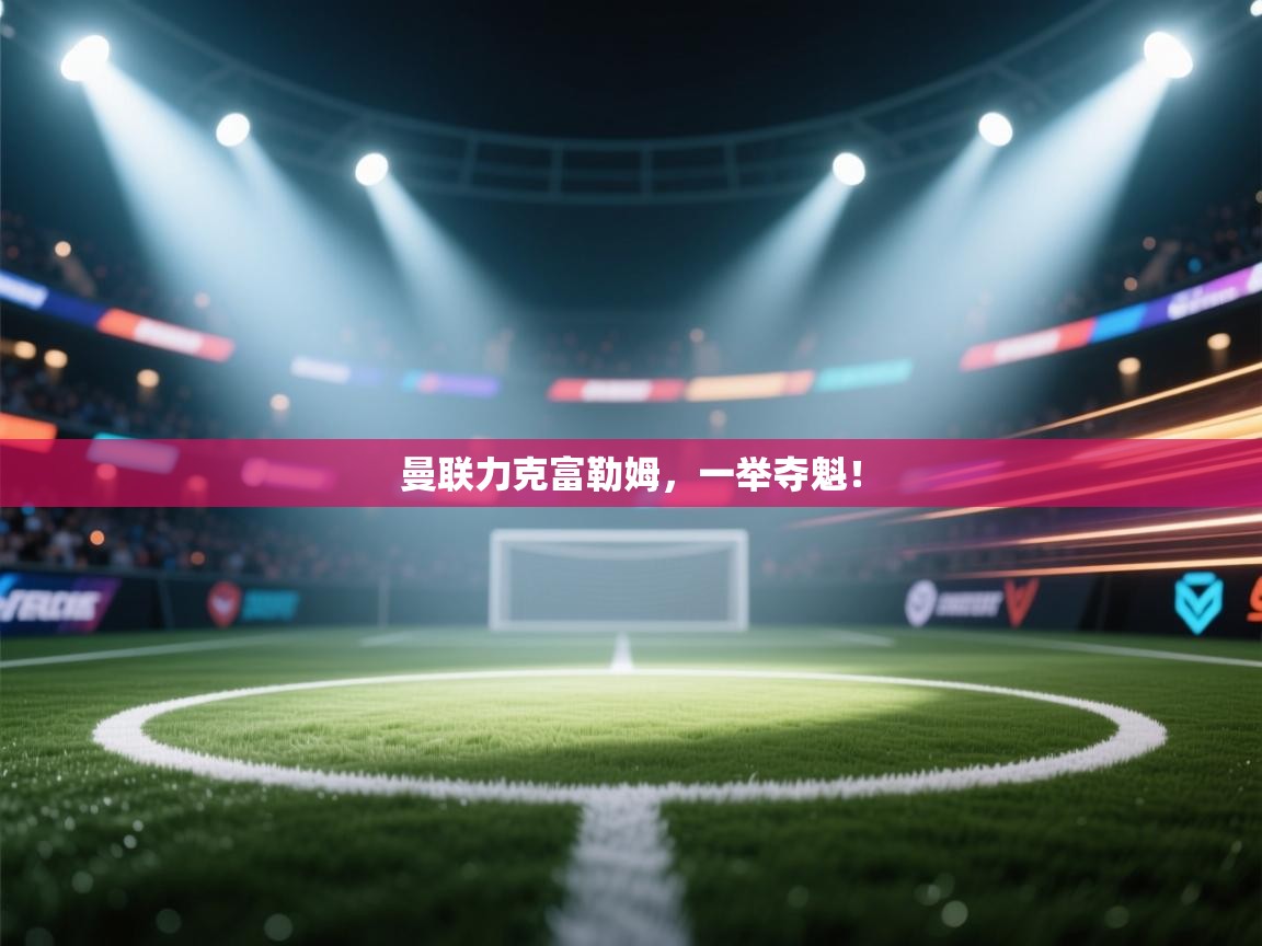 曼联力克富勒姆,一举夺魁! 第2张